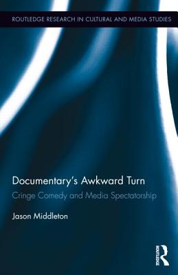 Documentary's Awkward Turn: Cringe Comedy and Media Spectatorship (Routledge Research in Cultural and Media Studies)