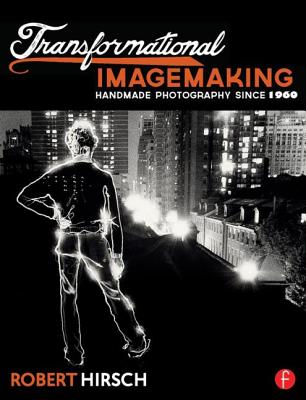 Transformational Imagemaking: Handmade Photography Since 1960: Handmade Photography Since 1960