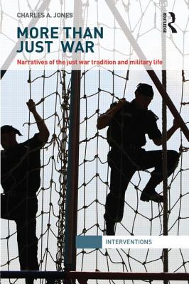 More Than Just War: Narratives of the Just War and Military Life (Interventions)