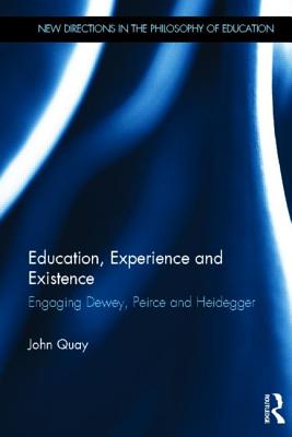 Education, Experience and Existence: Engaging Dewey, Peirce and Heidegger (New Directions in the Philosophy of Education)