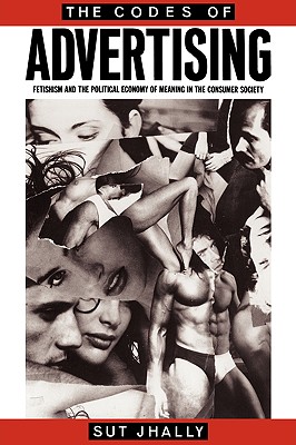 Image for The Codes of Advertising: Fetishism and the Political Economy of Meaning in the Consumer Society