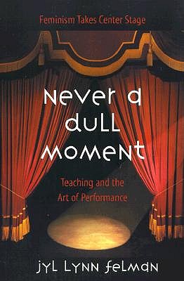 Never A Dull Moment: Teaching and the Art of Performance (Feminism Takes Center Stage)
