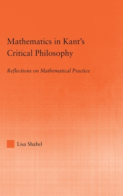 Mathematics in Kant's Critical Philosophy: Reflections on Mathematical Practice (Studies in Philosophy)