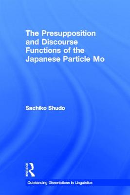 The Presupposition and Discourse Functions of the Japanese Particle Mo (Outstanding Dissertations in Linguistics)