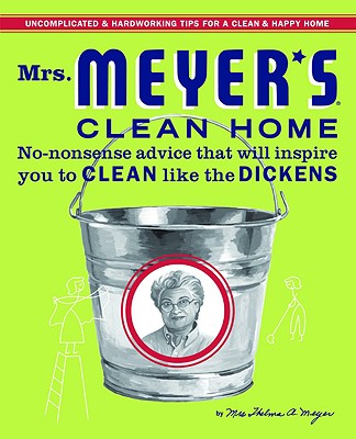 Mrs. Meyer's Clean Home: No-Nonsense Advice that Will Inspire You to CLEAN like the DICKENS