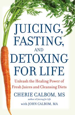 Juicing, Fasting, and Detoxing for Life: Unleash the Healing Power of Fresh Juices and Cleansing Diets