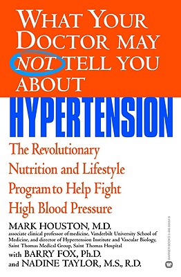 What Your Doctor May Not Tell You About(TM): Hypertension: The Revolutionary Nutrition and Lifestyle Program to Help Fight High Blood Pressure (What Your Doctor May Not Tell You About.(Paperback)) [Paperback] Houston MD, Mark; Fox PhD, Barry and Taylor MS RD, Nadine