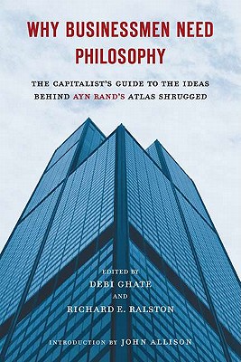 Why Businessmen Need Philosophy: The Capitalist's Guide to the Ideas Behind Ayn Rand's Atlas Shrugged (Revised, Expanded)