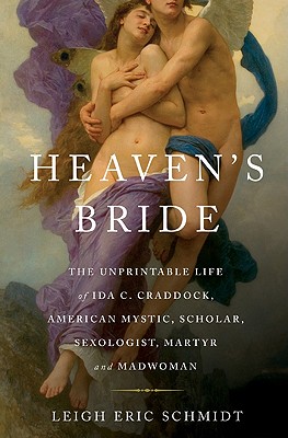 HEAVEN'S BRIDE: THE UNPRINTABLE LIFE OF IDA C. CRADDOCK, AMERICAN MYSTIC, SCHOLAR, SEXOLOGIST, MARTYR AND MADWOMAN