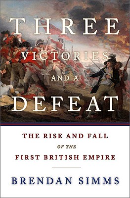 Three Victories and a Defeat The Rise and Fall of the First British Empire