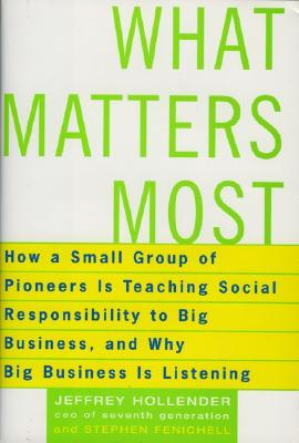 What Matters Most: How a Small Group of Pioneers Is Teaching Social Responsibility to Big Business, and Why Big Business Is Listening