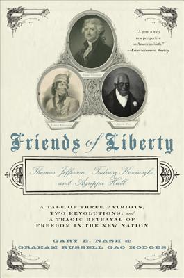 Friends of Liberty: Thomas Jefferson, Tadeusz Kosciuszko, and Agrippa Hull: A Tale of Three Patriots, Two Revolutions, and a Tragic Betrayal of Freedom in the New Nation