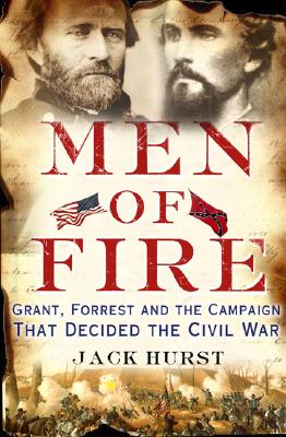 Men of Fire: Grant, Forrest, and the Campaign That Decided the Civil War.