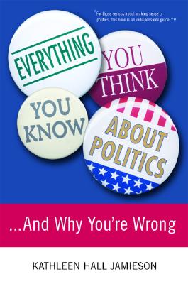 Everything You Think You Know About Politics.and Why You're Wrong