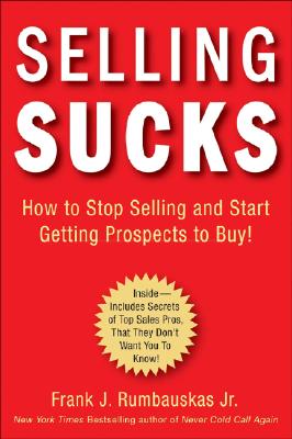 Selling Sucks: How to Stop Selling and Start Getting Prospects to Buy!