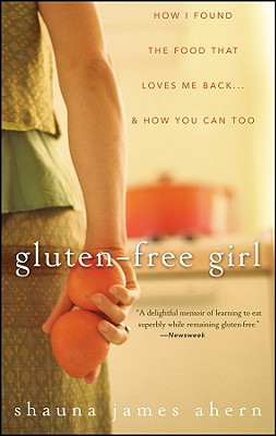 Gluten-Free Girl: How I Found the Food That Loves Me Back.And How You Can Too
