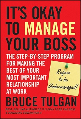 It's Okay to Manage Your Boss: The Step-by-Step Program for Making the Best of Your Most Important Relationship at Work