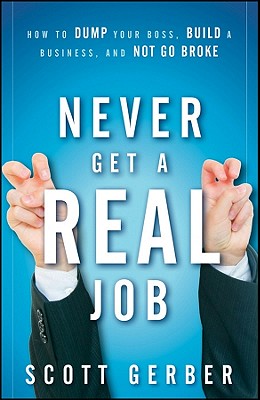 Never Get a Real Job: How to Dump Your Boss, Build a Business and Not Go Broke