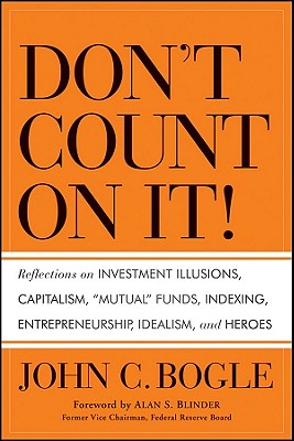 Don't Count on It!: Reflections on Investment Illusions, Capitalism, 'Mutual' Funds, Indexing, Entrepreneurship, Idealism, and Heroes