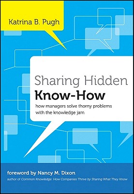 Sharing Hidden Know-How: How Managers Solve Thorny Problems With the Knowledge Jam (Jossey-Bass Leadership Series)