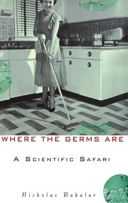 Where the Germs Are: A Scientific Safari, Bakalar, Nicholas Where the Germs Are: A Scientific Safari, Bakalar, Nicholas