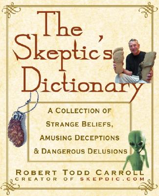 Skeptic's Dictionary: A Collection of Strange Beliefs, Amusing Deceptions, and Dangerous Delusions