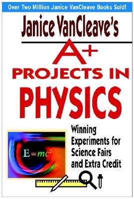 Janice Vancleaves A+ Projects in Physics: Winning Experiments for Science Fairs and Extra Credit