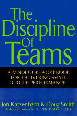 DISCIPLINE OF TEAMS, THE A MINDBOOK-WORKBOOK FOR DELIVERING SMALL GROUP PERFORMANCE