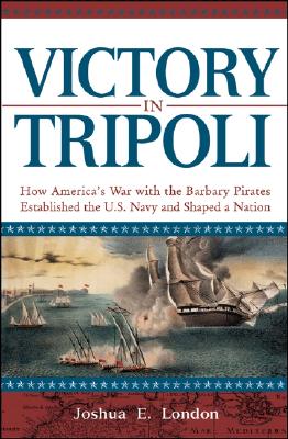 Victory in Tripoli. How America's War with the Barbary Pirates Established the U.S. Navy and Built a Nation