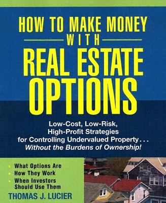 How to Make Money With Real Estate Options: Low-Cost, Low-Risk, High-Profit Strategies for Controlling Undervalued Property.Without the Burdens of Ownership!