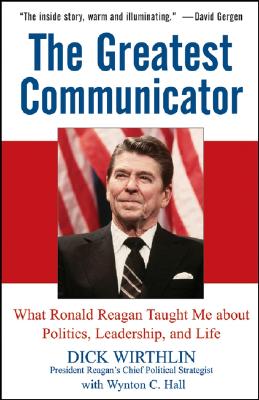 The Greatest Communicator: What Ronald Reagan Taught Me About Politics, Leadership, and Life