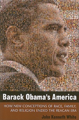 Barack Obama's America: How New Conceptions of Race, Family, and Religion Ended the Reagan Era (Contemporary Political And Social Issues)