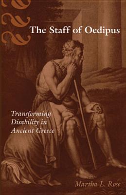 The Staff of Oedipus: Transforming Disability in Ancient Greece (Corporealities: Discourses Of Disability)