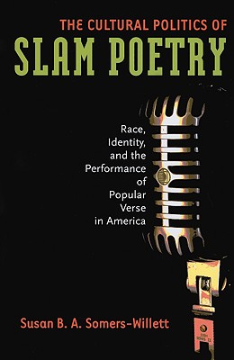 The Cultural Politics of Slam Poetry: Race, Identity, and the Performance of Popular Verse in America Image for The Cultural Politics of Slam Poetry: Race, Identity, and the Performance of Popular Verse in America