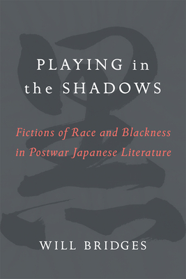 Playing in the Shadows: Fictions of Race and Blackness in Postwar Japanese Literature (Volume 88) (Michigan Monograph Series in Japanese Studies)
