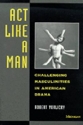 Act Like a Man: Challenging Masculinities in American Drama