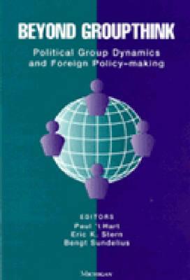 Beyond Groupthink: Political Group Dynamics and Foreign Policy-making