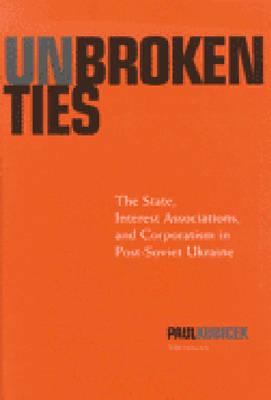 Unbroken Ties: The State, Interest Associations, and Corporatism in Post-Soviet Ukraine