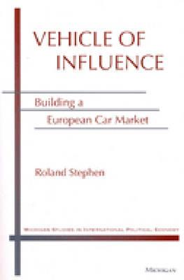 Vehicle of Influence: Building a European Car Market (Michigan Studies In International Political Economy)