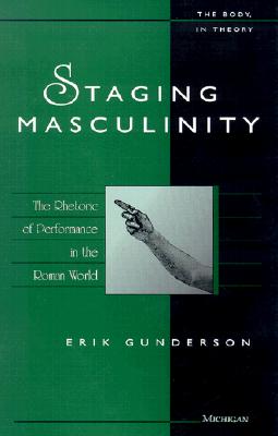 Image for Staging Masculinity; The Rhetoric of Performance in the Roman World Staging Masculinity; The Rhetoric of Performance in the Roman World