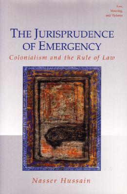 The Jurisprudence of Emergency: Colonialism and the Rule of Law (Law, Meaning, And Violence)