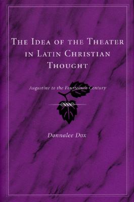 The Idea of the Theater in Latin Christian Thought: Augustine to the Fourteenth Century