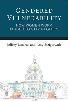 Gendered Vulnerability: How Women Work Harder to Stay in Office (Legislative Politics And Policy Making)