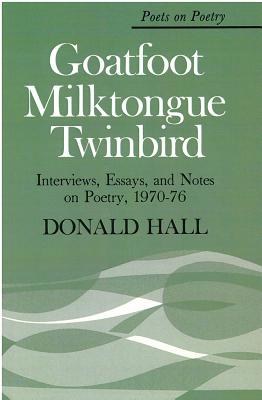 Goatfoot Milktongue Twinbird: Interviews, Essays, and Notes on Poetry, 1970-76 (Poets On Poetry)