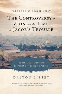 The Controversy of Zion and the Time of Jacob's Trouble: The Final Suffering and Salvation of the Jewish People Lifsey, Dalton