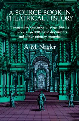 A Source Book in Theatrical History: Twenty-five centuries of stage history in more than 300 basic documents and other primary material