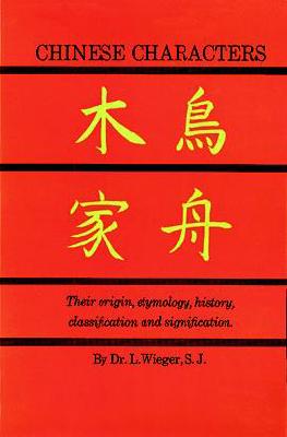 CHINESE CHARACTERS: THEIR ORIGIN, ETYMOLOGY, HISTORY, CLASSIFICATION, AND SIGNIFICATION: A THOROUGH STUDY FROM CHINESE DOCUMENTS