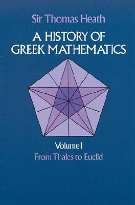 A History of Greek Mathematics, Vol. 1: From Thales to Euclid (Volume 1)