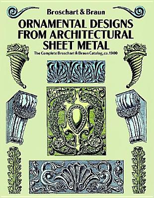 Ornamental Designs from Architectural Sheet Metal: The Complete Broschart & Braun Catalog, ca. 1900 (Dover Pictorial Archive)