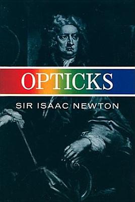 Opticks: Or a Treatise of the Reflections, Refractions, Inflections & Colours of Light-Based on the Fourth Edition London, 1730
